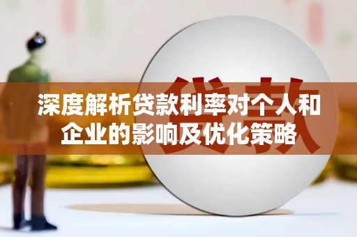 安阳深度解析贷款利率对个人和企业的影响及优化策略