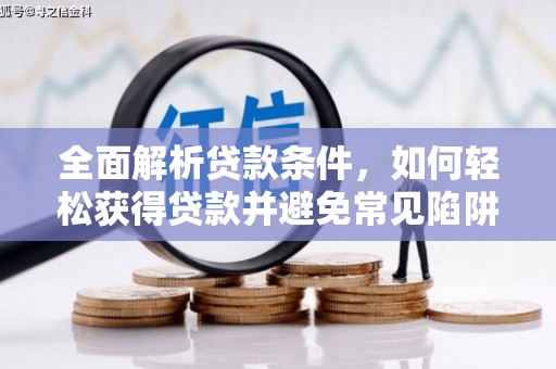 安阳全面解析贷款条件，如何轻松获得贷款并避免常见陷阱