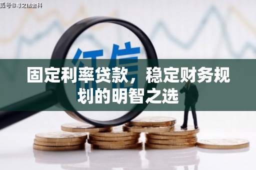 安阳固定利率贷款，稳定财务规划的明智之选