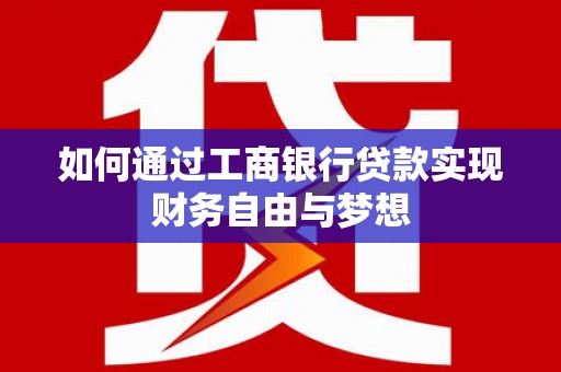 安阳如何通过工商银行贷款实现财务自由与梦想