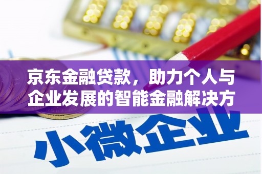 安阳京东金融贷款，助力个人与企业发展的智能金融解决方案