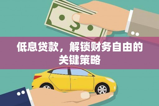 安阳低息贷款，解锁财务自由的关键策略