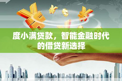 安阳度小满贷款，智能金融时代的借贷新选择