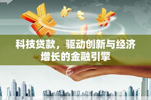 安阳科技贷款，驱动创新与经济增长的金融引擎