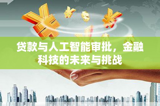 安阳贷款与人工智能审批，金融科技的未来与挑战