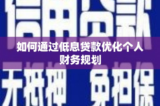 安阳如何通过低息贷款优化个人财务规划