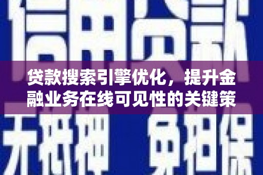 安阳贷款搜索引擎优化，提升金融业务在线可见性的关键策略