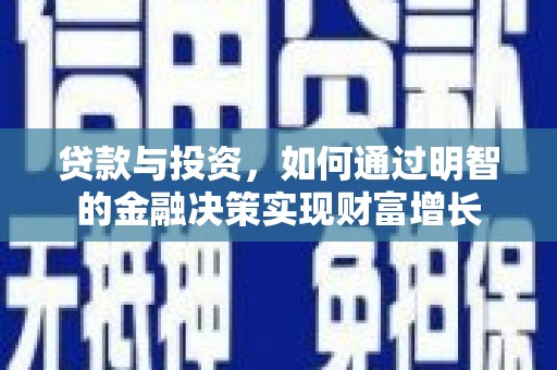 安阳贷款与投资，如何通过明智的金融决策实现财富增长