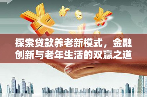 安阳探索贷款养老新模式，金融创新与老年生活的双赢之道