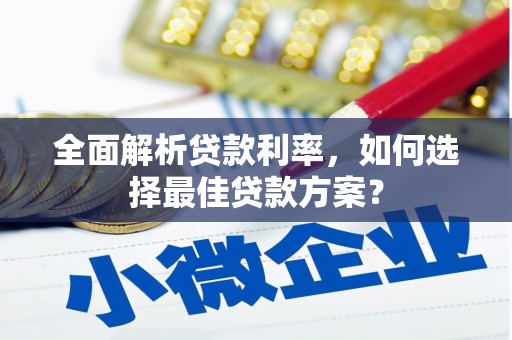 安阳全面解析贷款利率，如何选择最佳贷款方案？