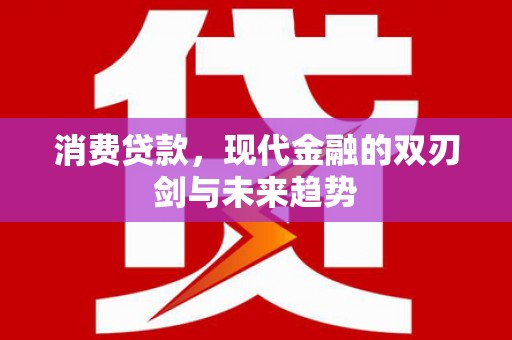 安阳消费贷款，现代金融的双刃剑与未来趋势