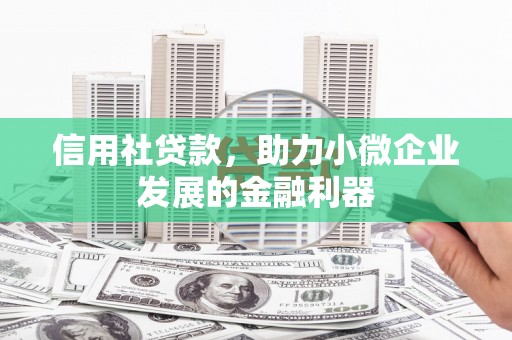安阳信用社贷款，助力小微企业发展的金融利器