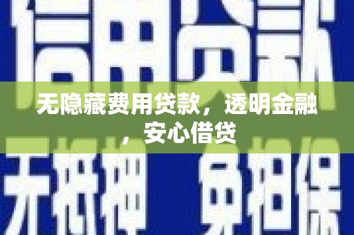安阳无隐藏费用贷款，透明金融，安心借贷