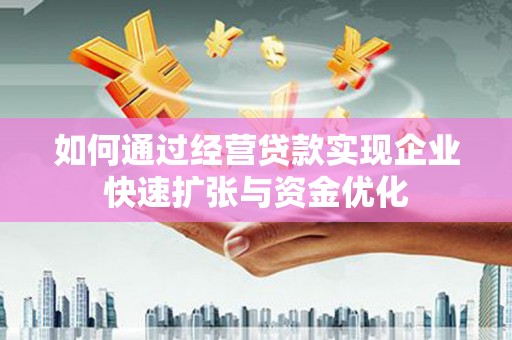 安阳如何通过经营贷款实现企业快速扩张与资金优化