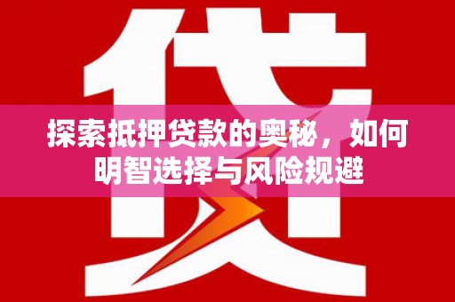 安阳探索抵押贷款的奥秘，如何明智选择与风险规避