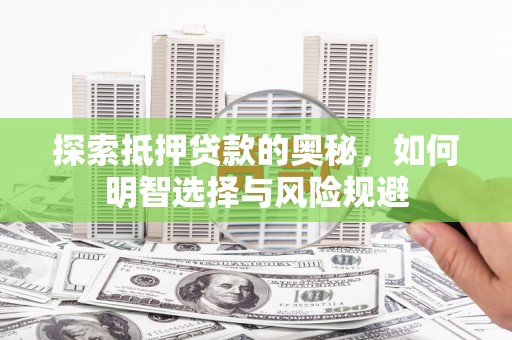 安阳探索抵押贷款的奥秘，如何明智选择与风险规避