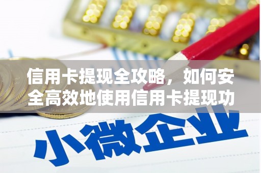 安阳信用卡提现全攻略，如何安全高效地使用信用卡提现功能