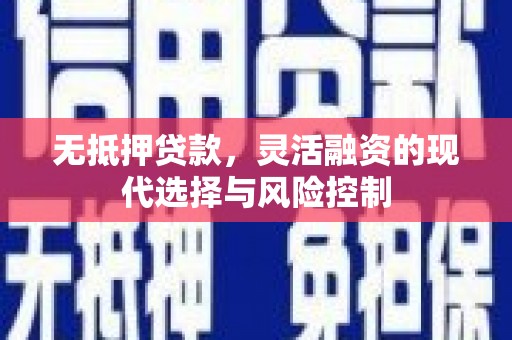 安阳无抵押贷款，灵活融资的现代选择与风险控制