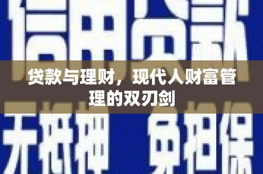 安阳贷款与理财，现代人财富管理的双刃剑