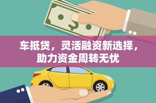 安阳车抵贷，灵活融资新选择，助力资金周转无忧