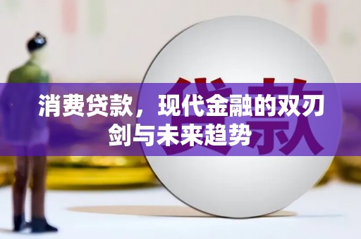 安阳消费贷款，现代金融的双刃剑与未来趋势