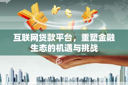 安阳互联网贷款平台，重塑金融生态的机遇与挑战