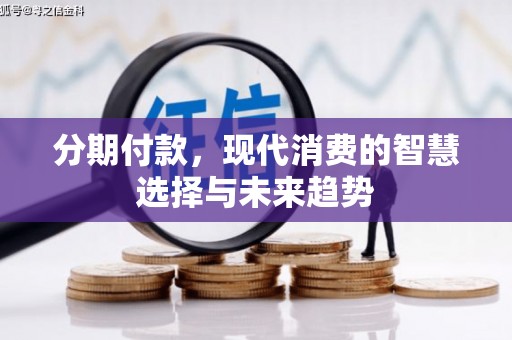 安阳分期付款，现代消费的智慧选择与未来趋势