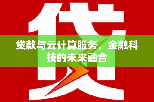安阳贷款与云计算服务，金融科技的未来融合
