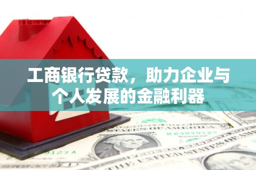 安阳工商银行贷款，助力企业与个人发展的金融利器