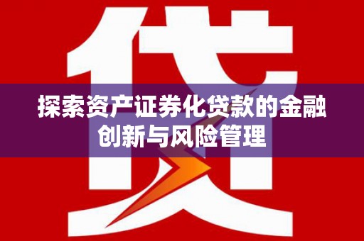 安阳探索资产证券化贷款的金融创新与风险管理