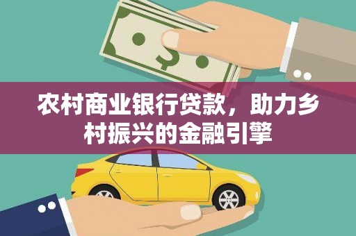 安阳农村商业银行贷款，助力乡村振兴的金融引擎