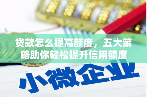 安阳贷款怎么提高额度，五大策略助你轻松提升信用额度