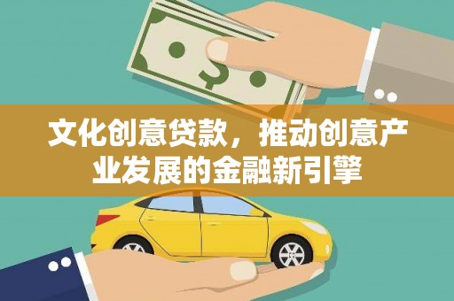 安阳文化创意贷款，推动创意产业发展的金融新引擎