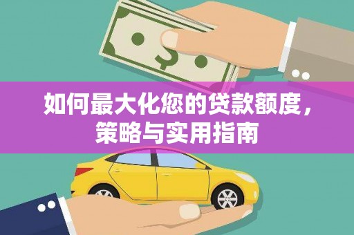安阳如何最大化您的贷款额度，策略与实用指南