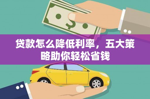 安阳贷款怎么降低利率，五大策略助你轻松省钱