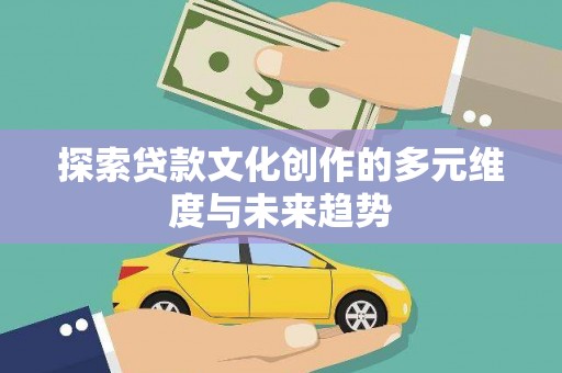 安阳探索贷款文化创作的多元维度与未来趋势