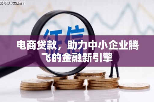 安阳电商贷款，助力中小企业腾飞的金融新引擎