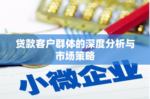 安阳贷款客户群体的深度分析与市场策略