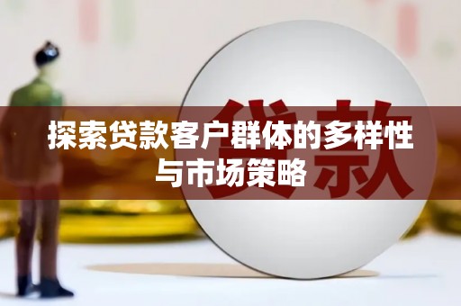 安阳探索贷款客户群体的多样性与市场策略