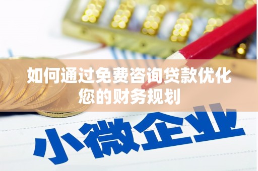 安阳如何通过免费咨询贷款优化您的财务规划
