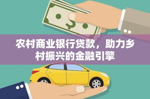 安阳农村商业银行贷款，助力乡村振兴的金融引擎