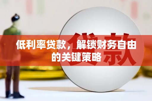 安阳低利率贷款，解锁财务自由的关键策略