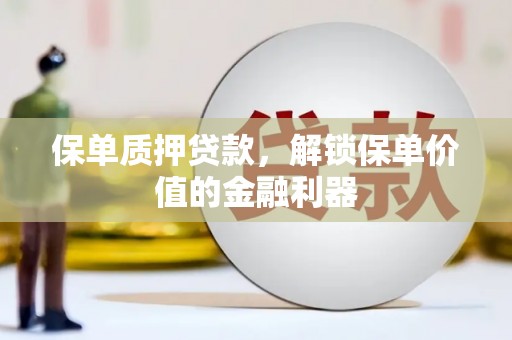 安阳保单质押贷款，解锁保单价值的金融利器