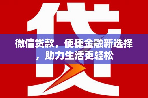 安阳微信贷款，便捷金融新选择，助力生活更轻松