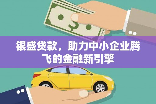 安阳银盛贷款，助力中小企业腾飞的金融新引擎