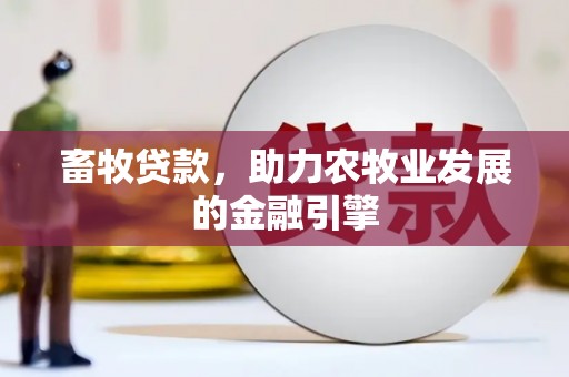安阳畜牧贷款，助力农牧业发展的金融引擎