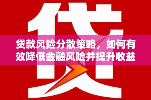 安阳贷款风险分散策略，如何有效降低金融风险并提升收益
