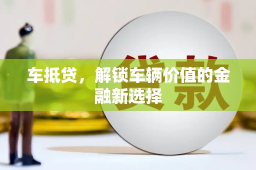 安阳车抵贷，解锁车辆价值的金融新选择