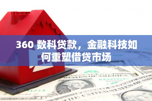 安阳360 数科贷款，金融科技如何重塑借贷市场