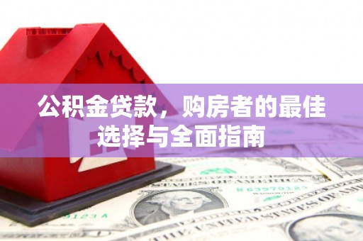 安阳公积金贷款，购房者的最佳选择与全面指南